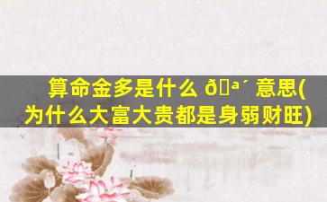 算命金多是什么 🪴 意思(为什么大富大贵都是身弱财旺)